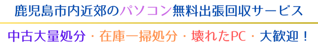 中古大量処分・在庫一掃処分・壊れたPC・大歓迎! 鹿児島市内近郊のパソコン無料出張回収サービス